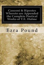 Canzoni & Ripostes Whereto are Appended the Complete Poetical Works of T.E. Hulme