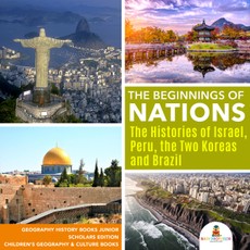 The Beginnings of Nations : The Histories of Israel, Peru, the Two Koreas and Brazil | Geography History Books Junior Scholars Edition | Children's Geography & Culture Books