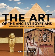 The Art of The Ancient Egyptians - Art History Book | Children's Art Books