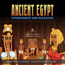 Ancient Egypt Government and Pharaohs : Stories of King Tut, Hatshepsut, Cleopatra VII and Other Pharaohs | History Books Grades 4-5 | Children's Ancient History