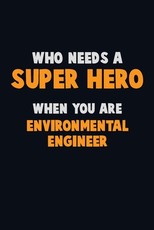 Who Need A SUPER HERO, When You Are environmental engineer