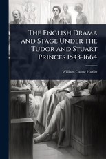 The English Drama and Stage Under the Tudor and Stuart Princes 1543-1664