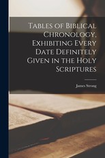 Tables of Biblical Chronology, Exhibiting Every Date Definitely Given in the Holy Scriptures