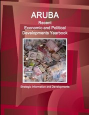 Aruba Recent Economic and Political Developments Yearbook - Strategic Information and Developments
