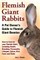 Flemish Giant Rabbits, A Pet Owner's Guide to Flemish Giant Bunnies How to Care for your Flemish Giant, including Health, Breeding, Personality, Lifespan, Colors, Diet, Facts and Clubs