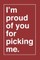 I'm Proud of You for Picking Me.
