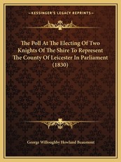 The Poll At The Electing Of Two Knights Of The Shire To Represent The County Of Leicester In Parliament (1830)
