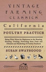 California Poultry Practice - Being Plain Hints for Beginners in the Rearing, Housing, Feeding, Protecting from Pests and Diseases and Marketing of Poultry Products