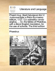 Phaedri Aug. Liberti Fabularum Libri V. Juxta Exemplar a Petro Burmanno Editum, 1727. Cui Subnetitur Versio Anglica, ... Or, the Fables of Phaedrus, with a Literal English Translation, for the Use of Schools. the Third Edition