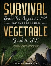 Survival Guide for Beginners 2021 And The Beginner's Vegetable Garden 2021