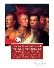 Pawnee hero stories and folk-tales, with notes on the origin, custom and