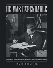 He Was Expendable: National Security, Political and Bureaucratic Cover Ups In the Murder of President John F. Kennedy