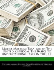 Money Matters: Taxation in the United Kingdom, the Basics to Understanding Taxes in the U.K.