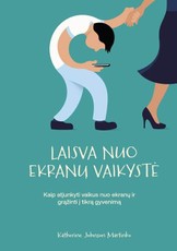 LAISVA NUO EKRANŲ VAIKYSTĖ. Kaip atjunkyti vaikus nuo ekranų ir grąžinti į tikrą gyvenimą
