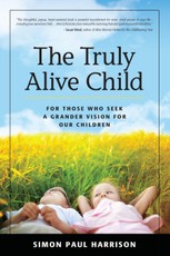 Truly Alive Child: For Those Who Seek a Grander Vision for Our Children
