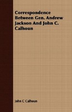 Correspondence Between Gen. Andrew Jackson and John C. Calhoun