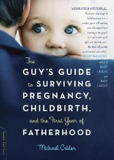 The Guy's Guide to Surviving Pregnancy, Childbirth, and the First Year of Fatherhood
