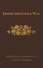 Living the Little Way: Six Keys to the Spirituality of St. ThÃÂ©rÃÂ¨se