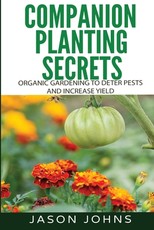 Companion Planting Secrets - Organic Gardening to Deter Pests and Increase Yield