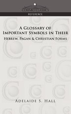 A Glossary of Important Symbols in Their Hebrew, Pagan & Christian Forms
