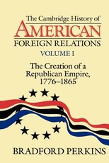 The Cambridge History of American Foreign Relations: Volume 1, the Creation of a Republican Empire, 1776-1865