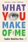 What You Make of Me