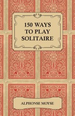 150 Ways to Play Solitaire - Complete with Layouts for Playing