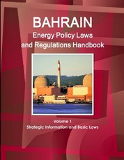 Bahrain Energy Policy Laws and Regulations Handbook Volume 1 Strategic Information and Basic Laws