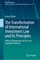 The Transformation of International Investment Law and Its Principles