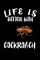 Life Is Better With Cockroach