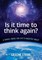 Is It Time to Think Again?