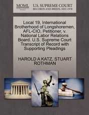Local 19, International Brotherhood of Longshoremen, AFL-CIO, Petitioner, V. National Labor Relations Board. U.S. Supreme Court Transcript of Record with Supporting Pleadings
