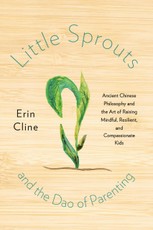Little Sprouts and the Dao of Parenting: Ancient Chinese Philosophy and the Art of Raising Mindful, Resilient, and Compassionate Kids