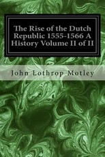 The Rise of the Dutch Republic 1555-1566 A History Volume II of II