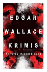 Edgar Wallace-Krimis: 78 Titel in einem Band (Band 6/8): Kriminalromane & Detektivgeschichten: Der Doppelgänger, Das Gesicht im Dunkel, Die
