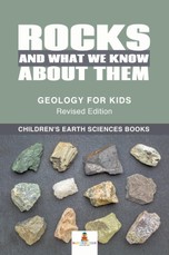 Rocks and What We Know About Them - Geology for Kids Revised Edition | Children's Earth Sciences Books