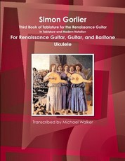 Simon Gorlier Third Book of Tablature for the Renaissance Guitar In Tablature and Modern Notation For Renaissance Guitar, Guitar, and Baritone Ukulele