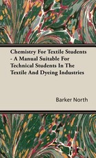 Chemistry For Textile Students - A Manual Suitable For Technical Students In The Textile And Dyeing Industries