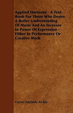 Applied Harmony - A Text-Book For Those Who Desire A Better Understanding Of Music And An Increase In Power Of Expression - Either In Performance Or Creative Work