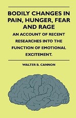 Bodily Changes in Pain, Hunger, Fear and Rage. an Account of Recent Researches Into the Function of Emotional Excitement.