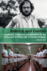Kubrick and Control Authority, Order and Independence in the Films and Working Life of Stanley Kubrick