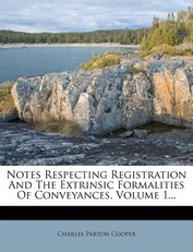 Notes Respecting Registration and the Extrinsic Formalities of Conveyances, Volume 1...