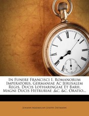 In Funere Francisci I. Romanorum Imperatoris, Germaniae AC Jerusalem Regis, Ducis Lotharingiae Et Barii, Magni Ducis Hetruriae,&c. &C. Oratio...