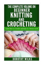The Complete Volume on Beginner Knitting and Crocheting