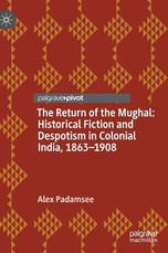 The Return of the Mughal: Historical Fiction and Despotism in Colonial India, 1863-1908