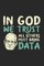 In God We Trust All Others Must Bring Data