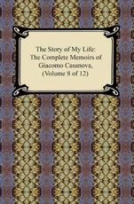 The Story of My Life (The Complete Memoirs of Giacomo Casanova, Volume 8 of 12)