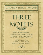 Three Motets - Justorum AnimÃ¦, Coelos Ascendit Hodie and Beati Quorum Via - Set to Music for Soprano, Alto, Tenor, Bass, Chorus and Organ - Op.38