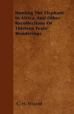 Hunting The Elephant In Africa, And Other Recollections Of Thirteen Years' Wanderings