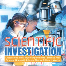 Scientific Investigation | Discussions and Simple Experiments | Science Kids | Science Grade 4 | Science, Nature & How It Works